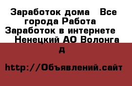 Заработок дома - Все города Работа » Заработок в интернете   . Ненецкий АО,Волонга д.